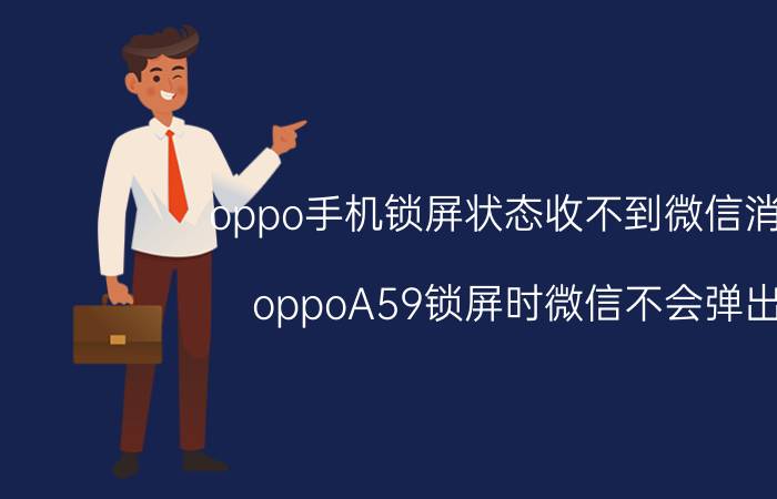 oppo手机锁屏状态收不到微信消息 oppoA59锁屏时微信不会弹出？